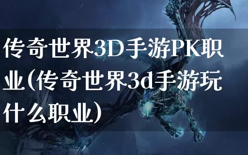 传奇世界3D手游PK职业(传奇世界3d手游玩什么职业)